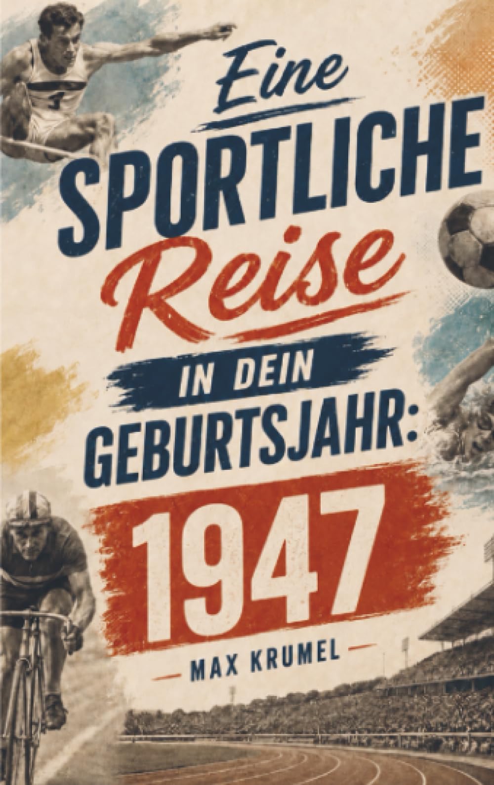 Eine sportliche Reise in dein Geburtsjahr: 1947: Dein Jahrgang, dein Sport – Erinnerungen an die großen Helden und Momente deiner Generation