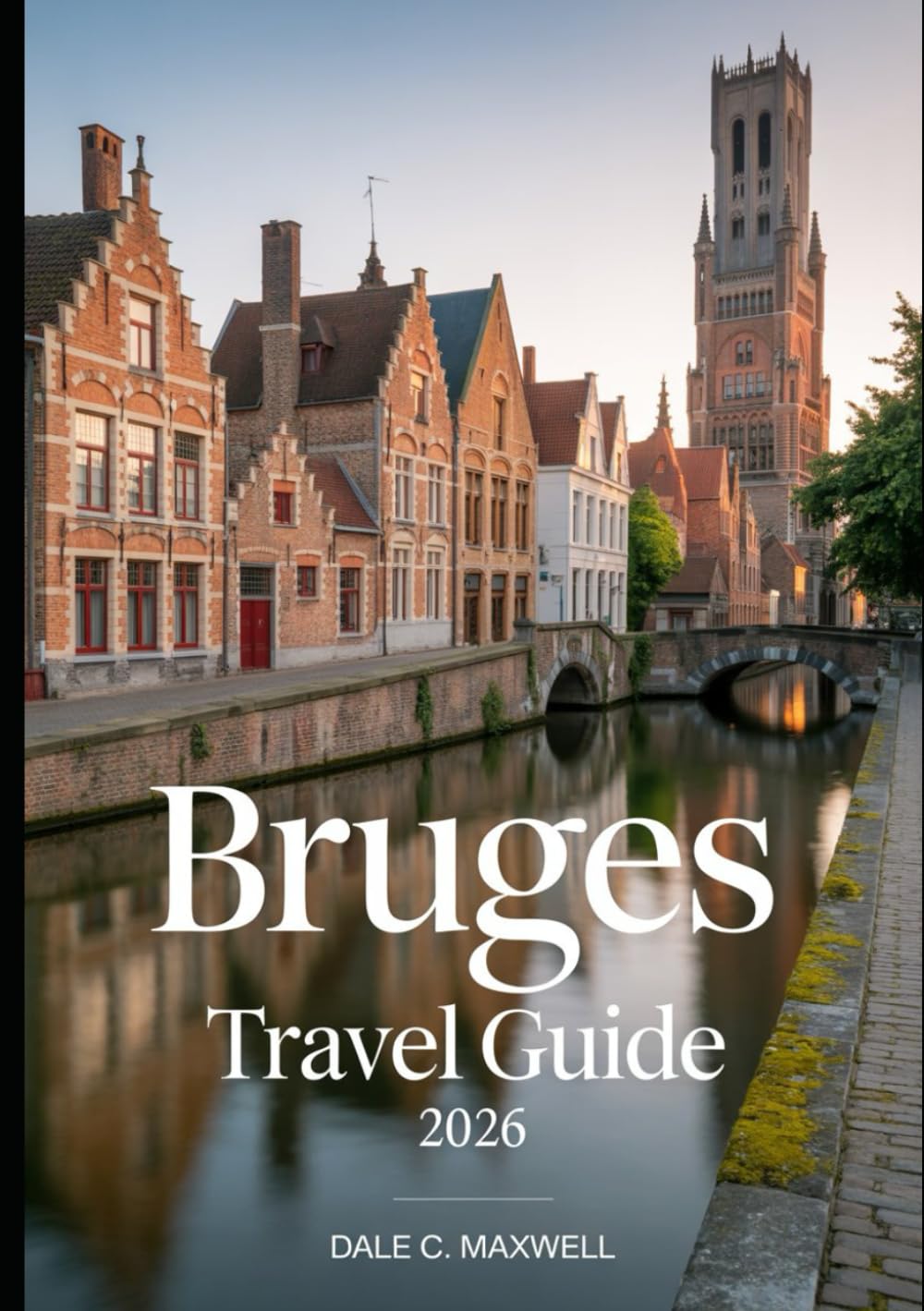 BRUGES TRAVEL GUIDE 2026: "The Ultimate Guide to Bruges’ Historic Landmarks, Hidden Gems, Romantic Escapes, and Must-See Attractions in 2026"