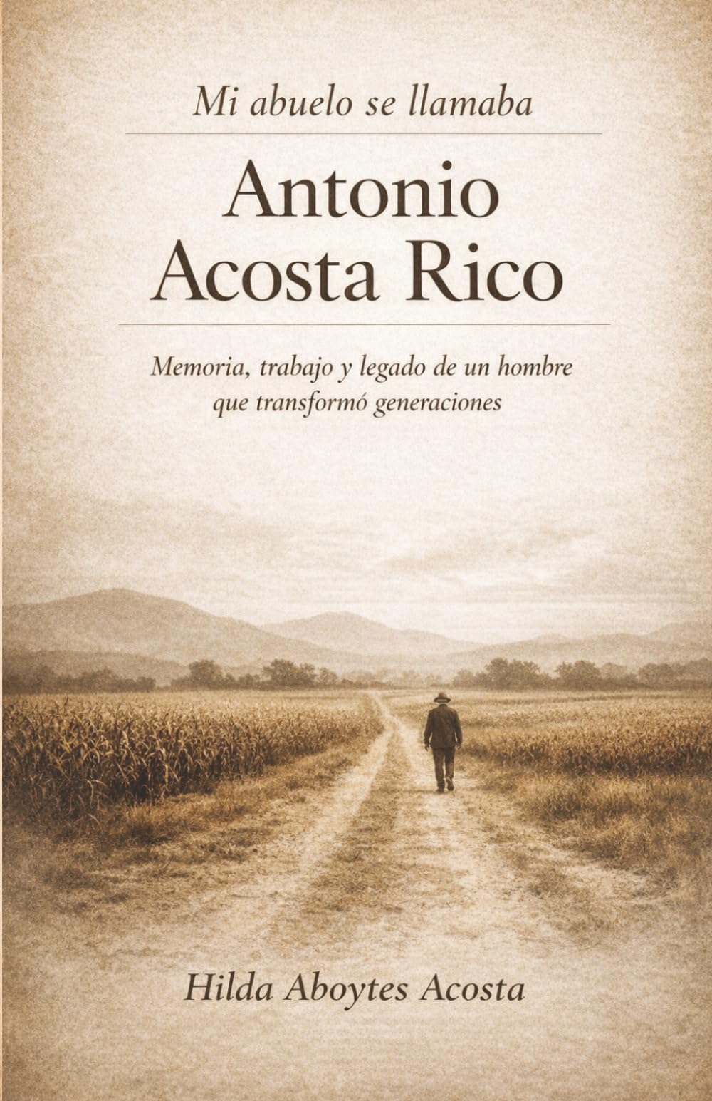 MI ABUELO SE LLAMABA ANTONIO ACOSTA RICO: Memoria, trabajo y legado de un hombre que transformo generaciones