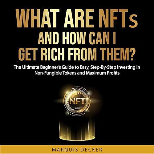 What Are NFTs and How Can I Get Rich from Them?: The Ultimate Beginner’s Guide to Easy, Step-by-Step Investing in Non-Fungible Tokens and Maximum Profits