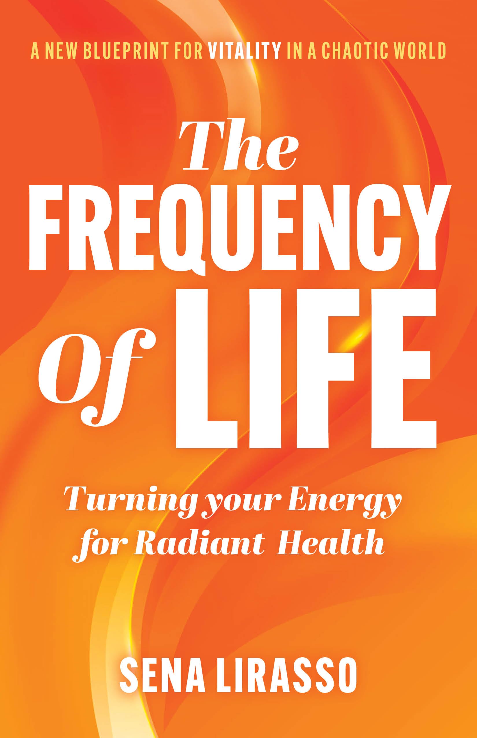 The FREQUENCY of LIFE: A New Blue Print For Vitality In A Chaotic World Turning your Energy for Radiant Health