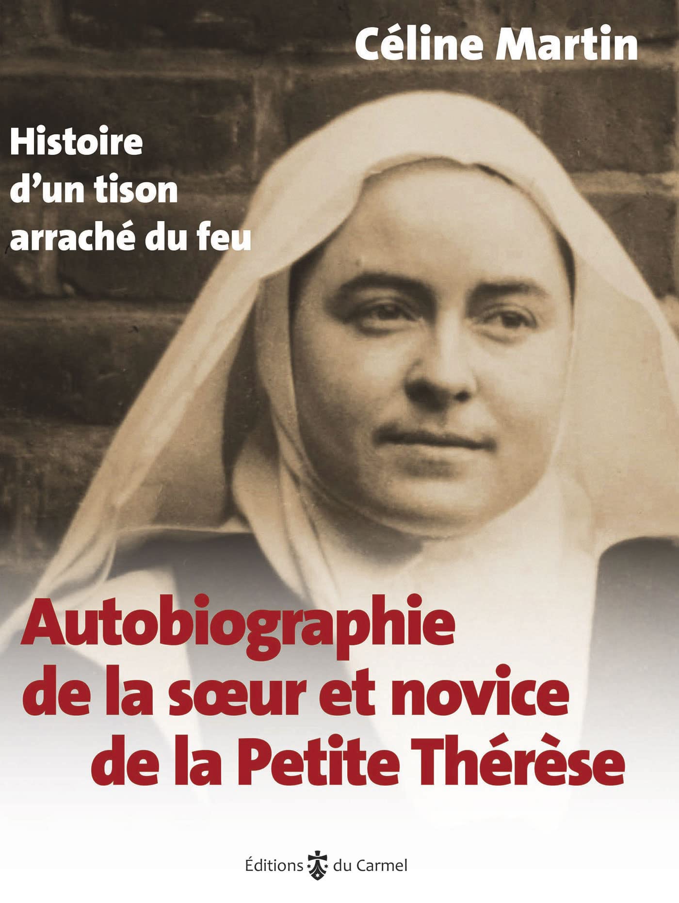 Autobiographie de la soeur et novice de la Petite Thérèse: Histoire d'un tison arraché du feu