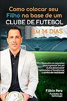 Como colocar seu filho na base de um clube de Futebol em 14 Dias: O Guia completo para pais e jovens que sonham em se tornar jogadores profissionais (Craque 360) (Portuguese Edition)