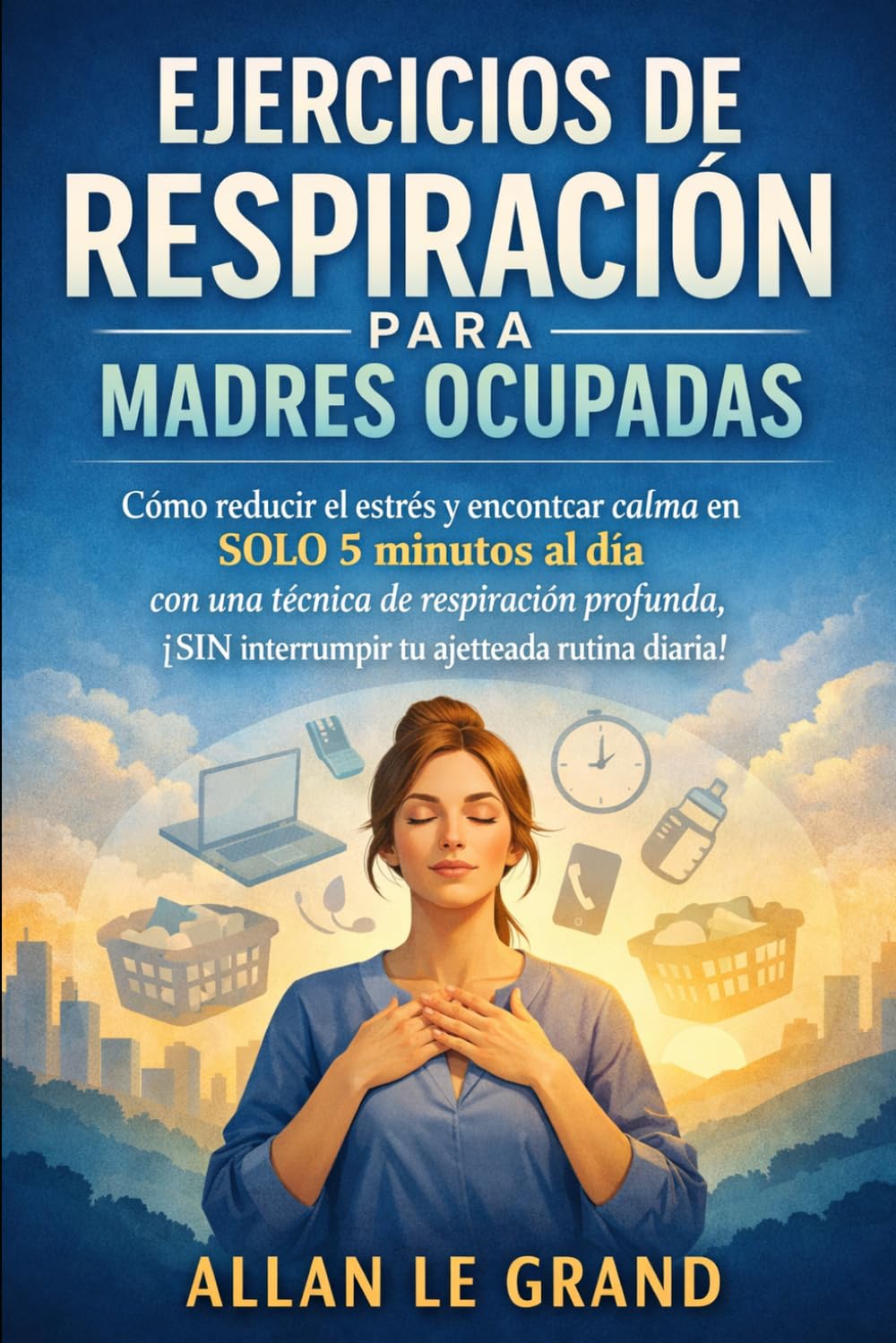 EJERCICIOS DE RESPIRACIÓN PARA MADRES OCUPADAS: Cómo reducir el estrés y encontrar calma en SOLO 5 minutos al día con una técnica de respiración profunda, ¡SIN interrumpir tu ajetreada rutina diaria!
