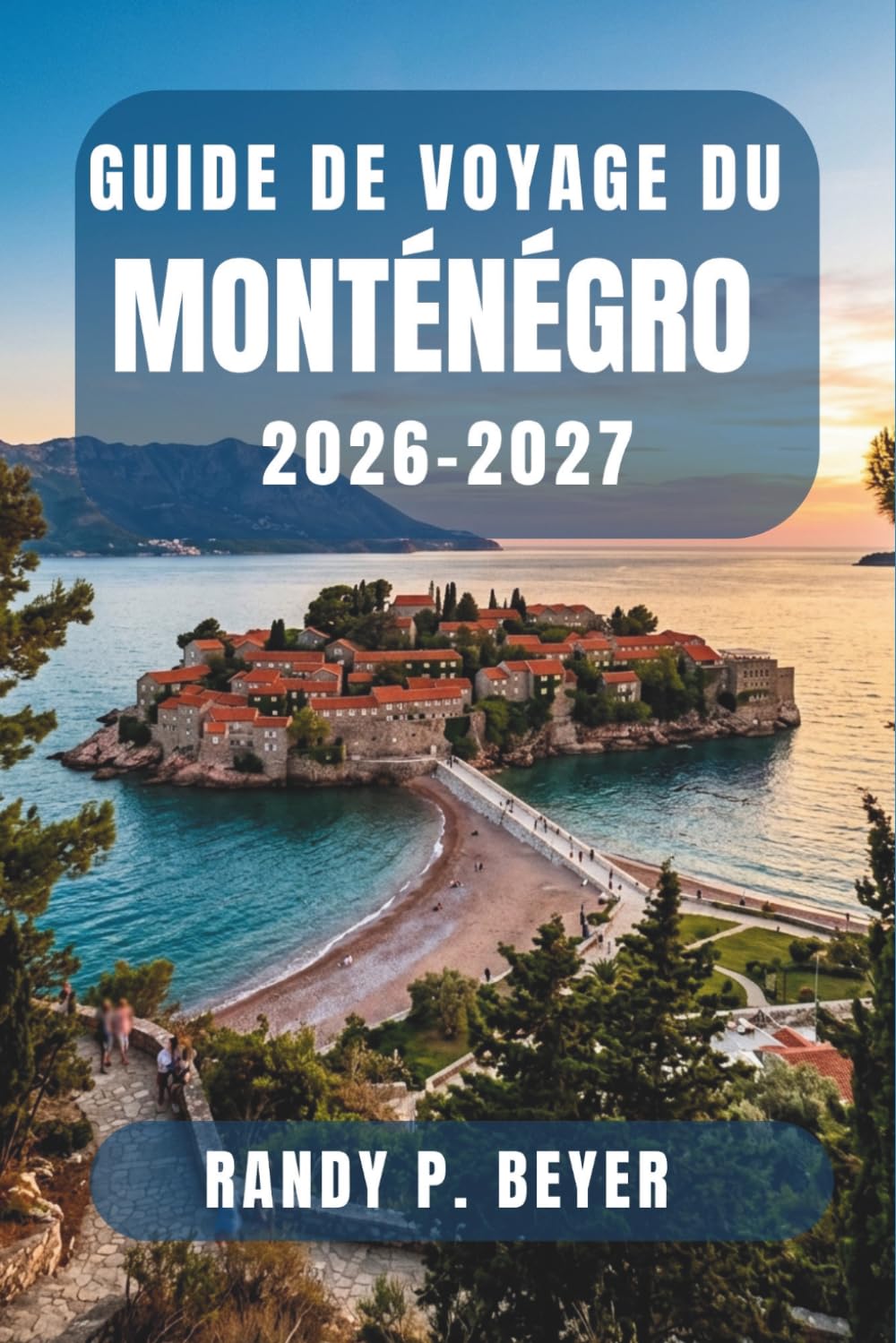 Guide de voyage du Monténégro 2026-2027: Découvrez le joyau côtier des Balkans grâce à des itinéraires de randonnée, des excursions à la journée, des ... claire pour les visiteurs indépendants.