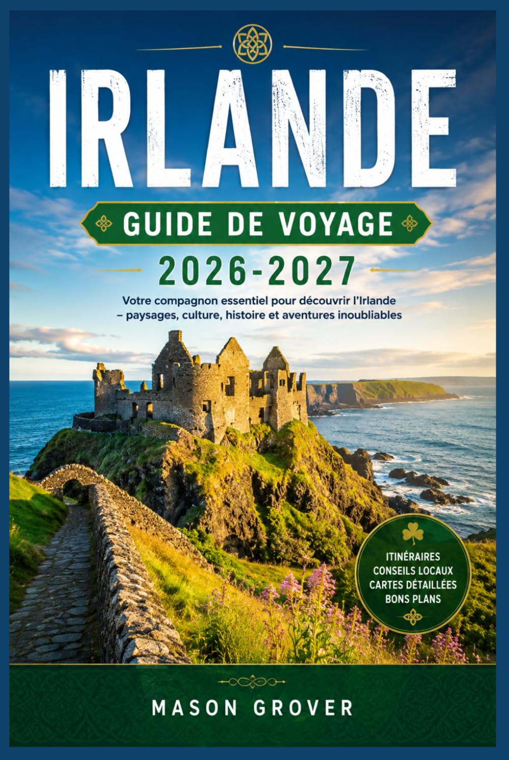 IRLANDE GUIDE DE VOYAGE 2026-2027: Falaises, châteaux et culture un guide pratique pour découvrir toute l'île, pour les nouveaux visiteurs comme pour ceux qui reviennent.