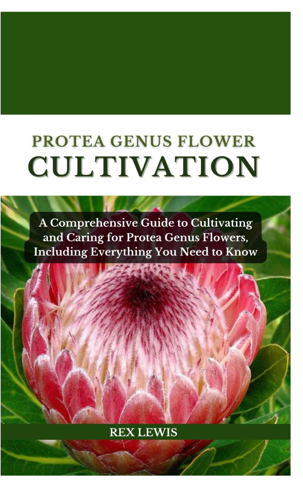 PROTEA GENUS FLOWER CULTIVATION: A Comprehensive Guide to Cultivating and Caring for Protea Genus Flowers, Including Everything You Need to Know
