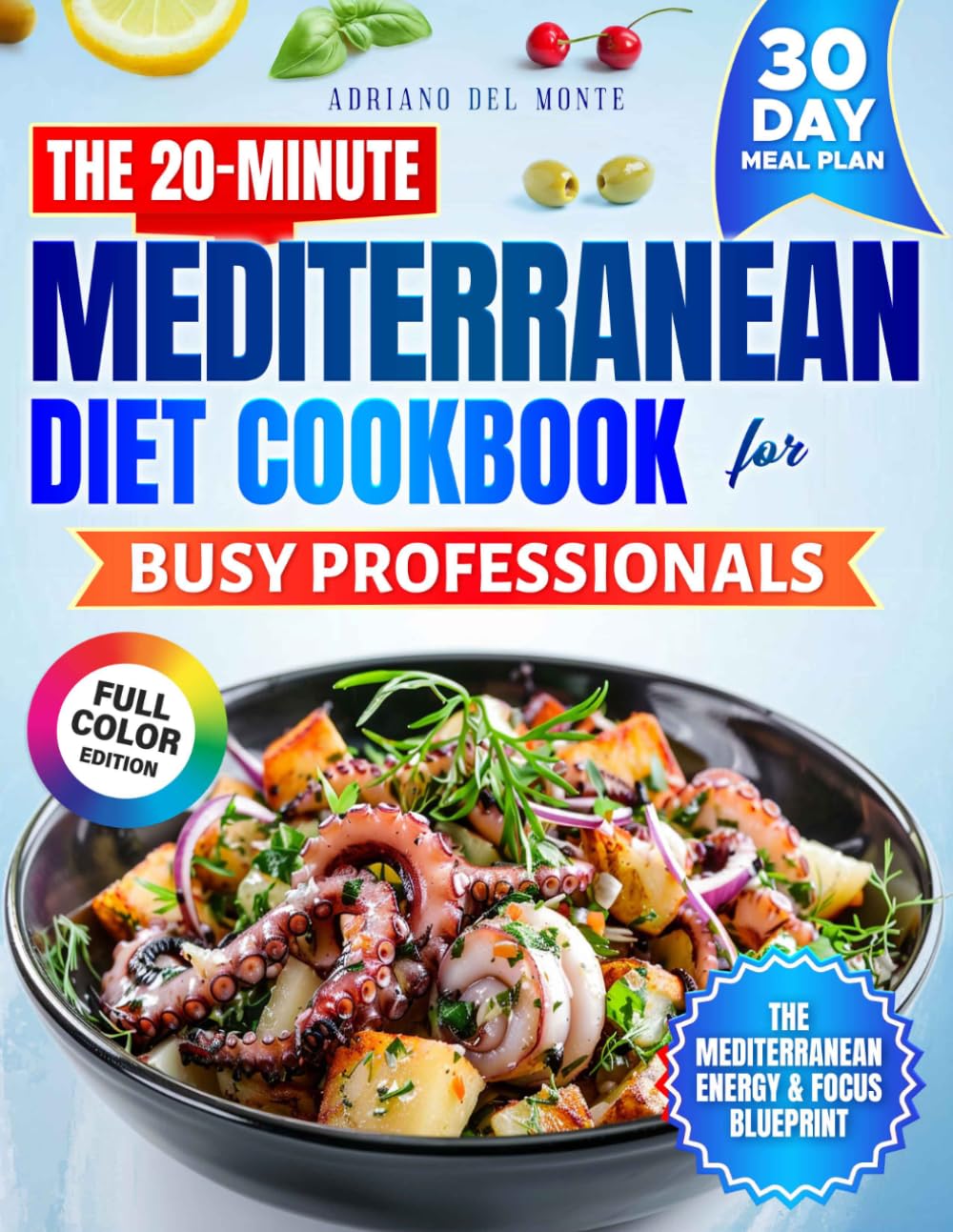 The 20-Minute Mediterranean Diet Cookbook for Busy Professionals: Simple, Budget-Friendly Recipes and a Structured 30-Day Plan to Save Time, Boost Energy, and Build Sustainable Healthy Habits
