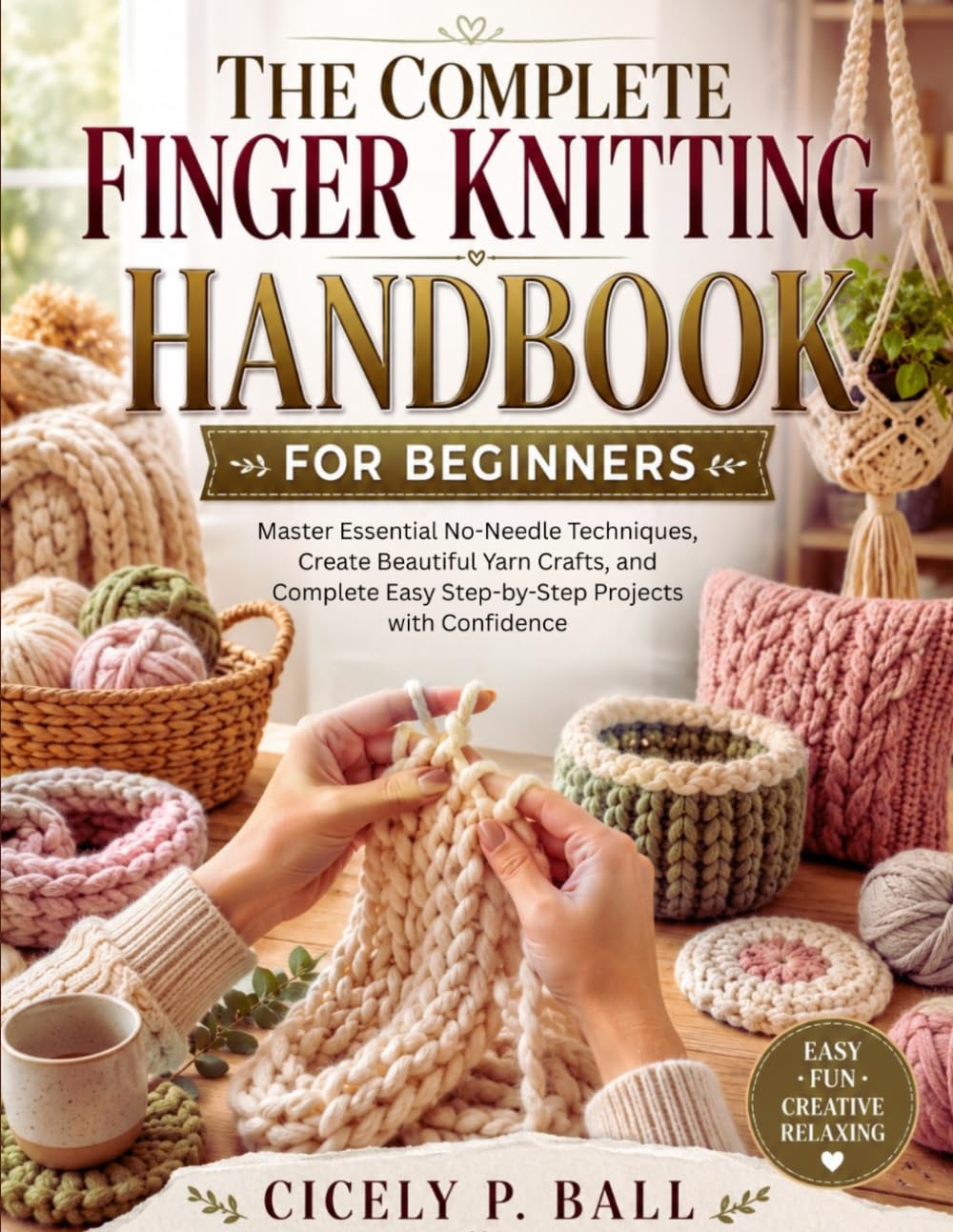 THE COMPLETE FINGER KNITTING HANDBOOK FOR BEGINNERS: Master Essential No-Needle Techniques, Create Beautiful Yarn Crafts, and Complete Easy Step-by-Step Projects with Confidence