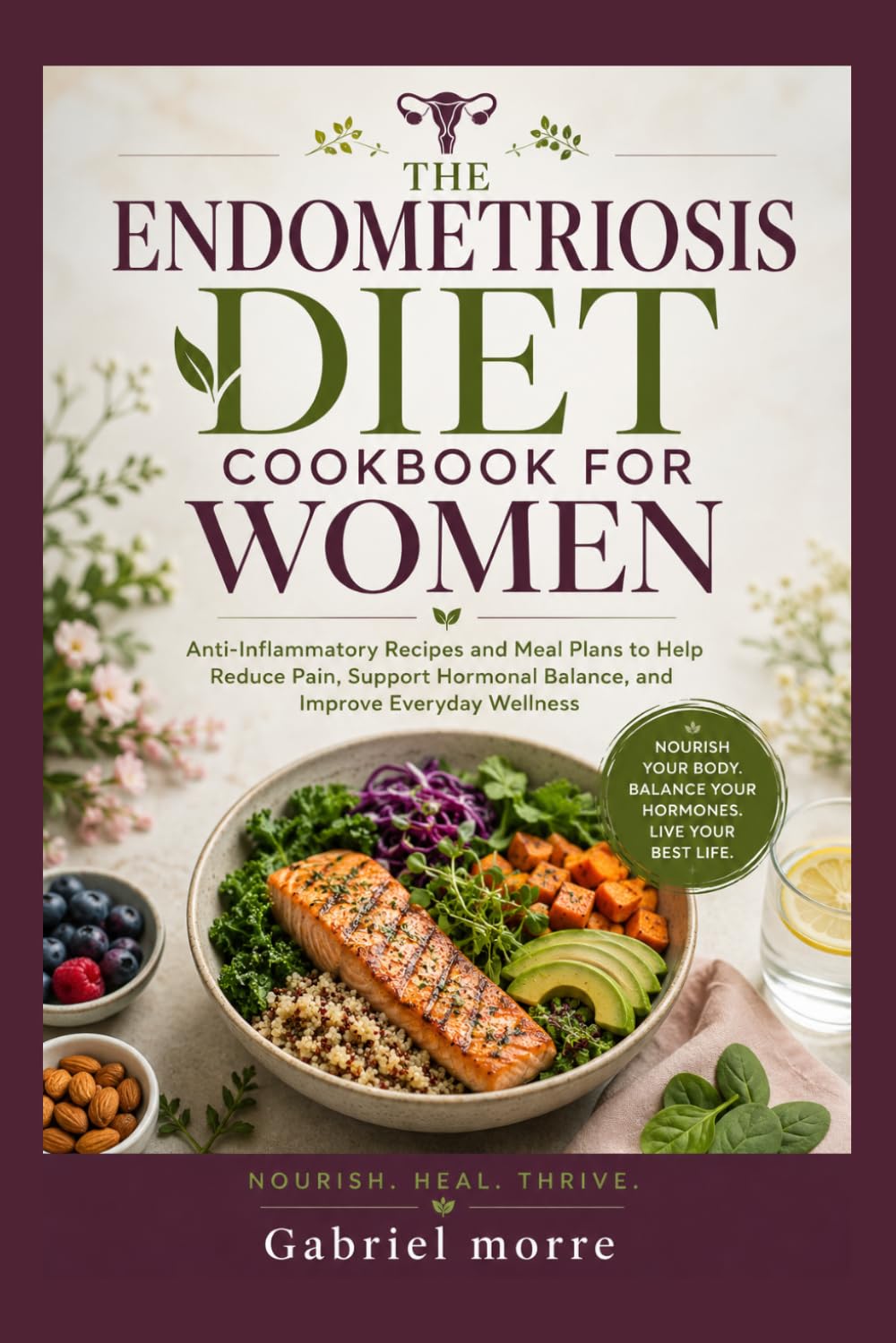 THE ENDOMETRIOSIS DIET COOKBOOK FOR WOMEN: Anti-Inflammatory Recipes and Meal Plans to Help Reduce Pain, Support Hormonal Balance, and Improve Everyday Wellness
