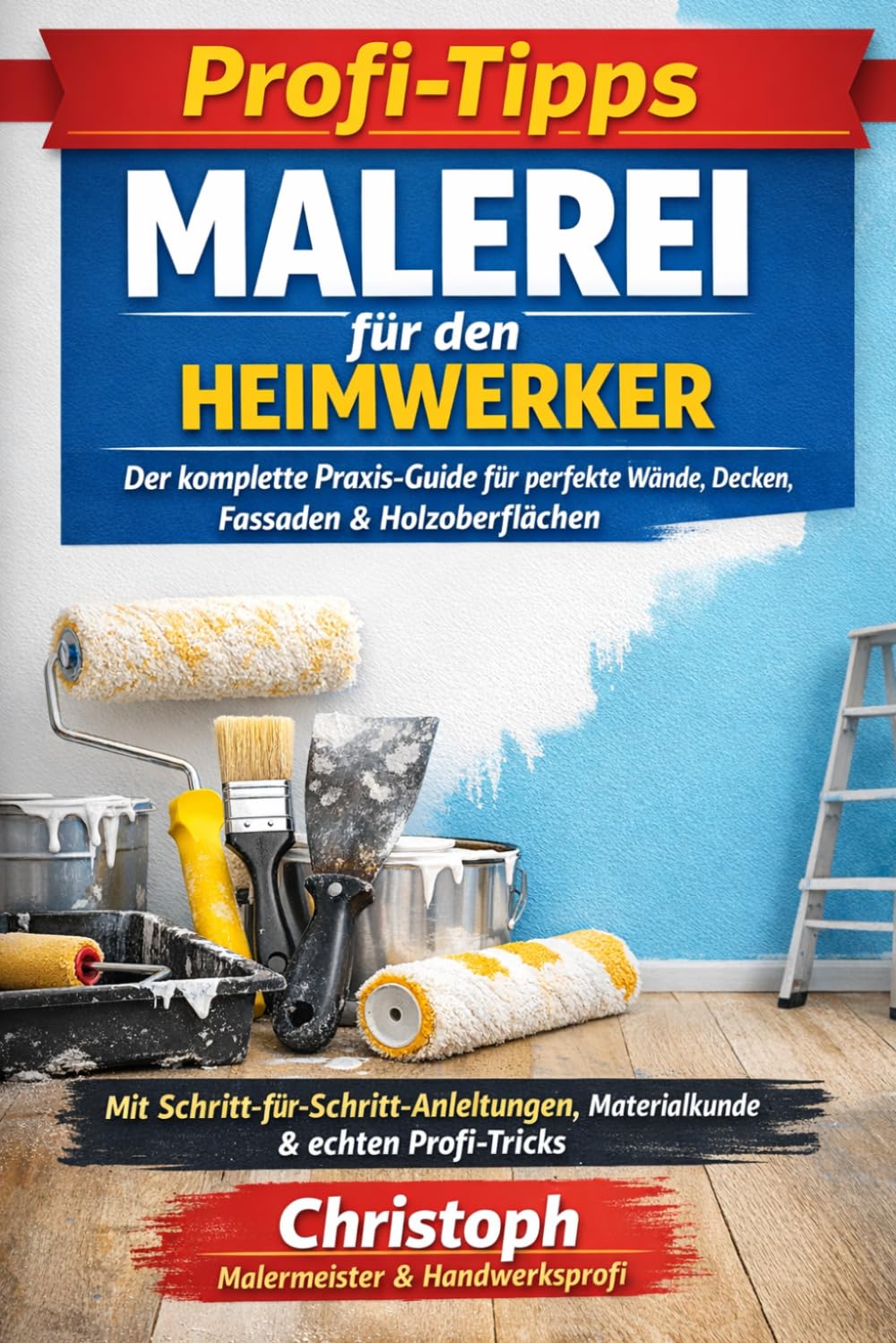 Profi-Tipps-Malerei für den Heimwerker: Der komplette Praxis-Guide für perfekte Wände, Decken, Fassaden & Holzoberflächen