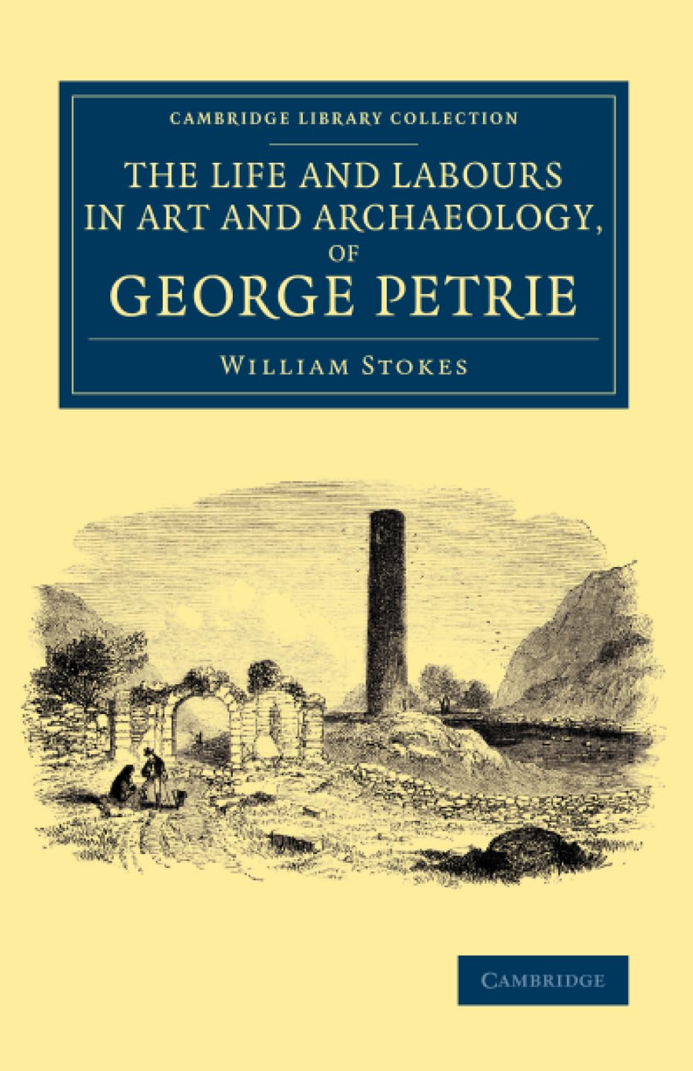 The Life and Labours in Art and Archaeology, of George Petrie (Cambridge Library Collection - Archaeology)