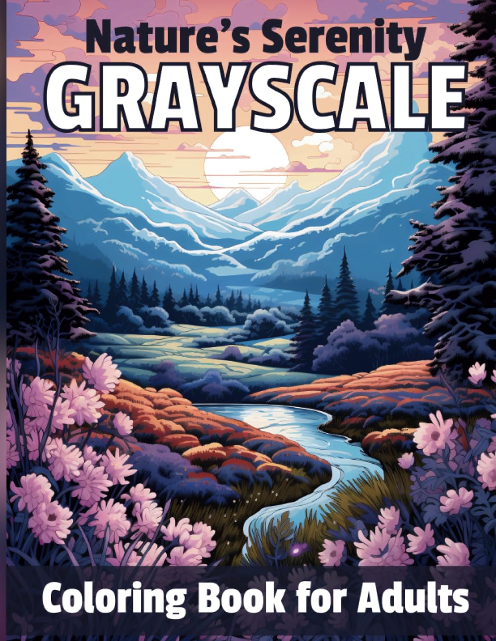 Nature's Serenity Grayscale Coloring Book for Adults: 70 Unique Nature Scenes - Enchanting Forests, Majestic Mountains, Serene Beaches, and More - The