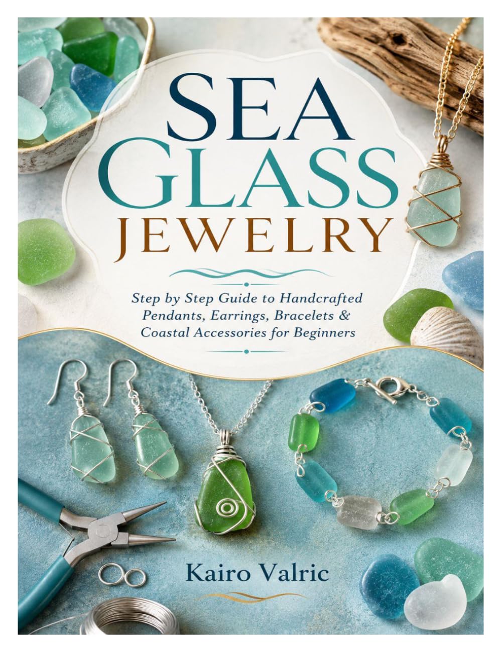 SEA GLASS JEWELRY: Step by Step Guide to Handcrafted Pendants, Earrings, Bracelets & Coastal Accessories for Beginners