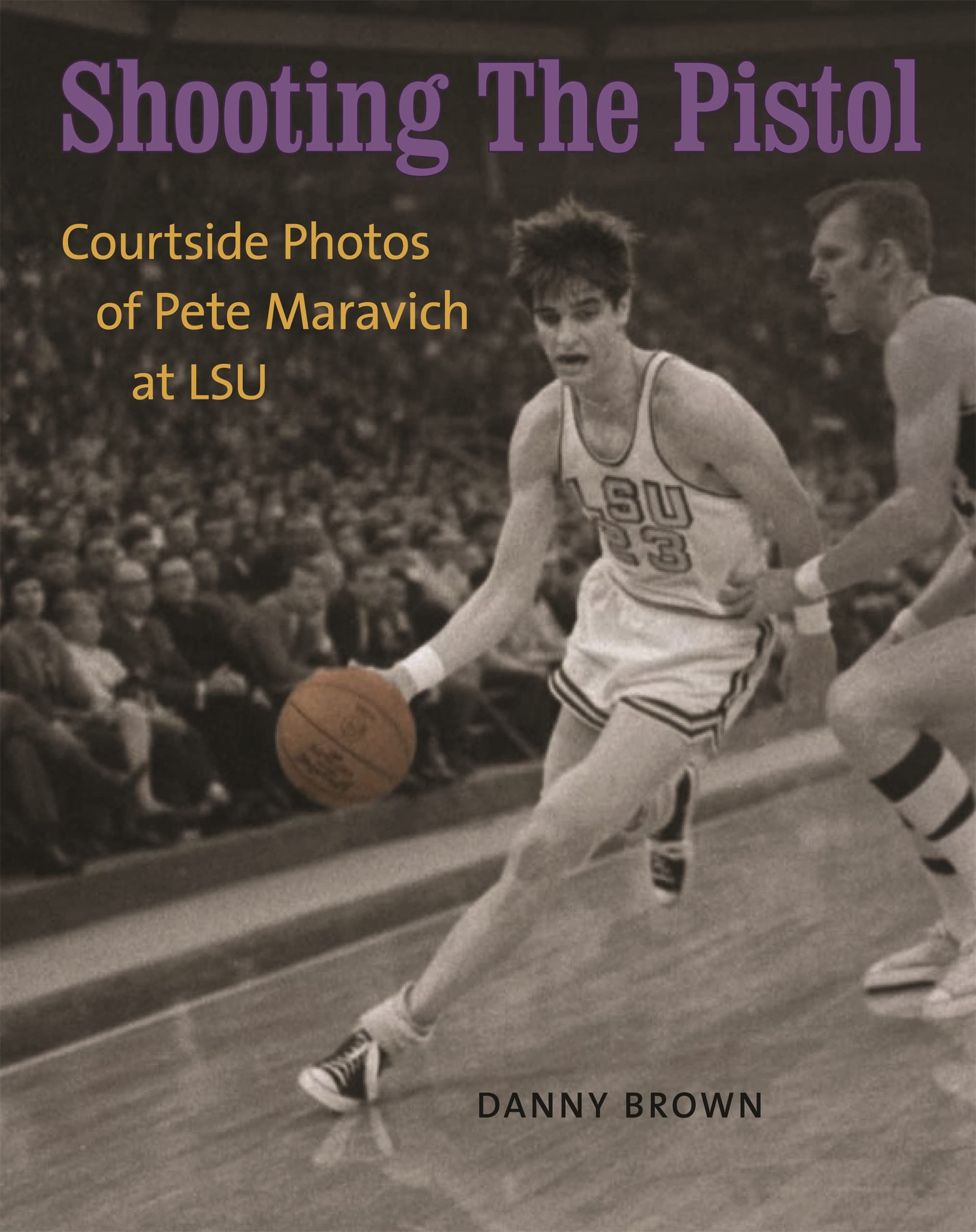 Louisiana State University Press Shooting the Pistol: Courtside Photos of Pete Maravich at LSU