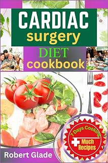 CARDIAC SURGERY DIET COOKBOOK: Nourishing Recipes And Lifestyle Tips For A Stronger Heart After Surgery Or Cardiac Event