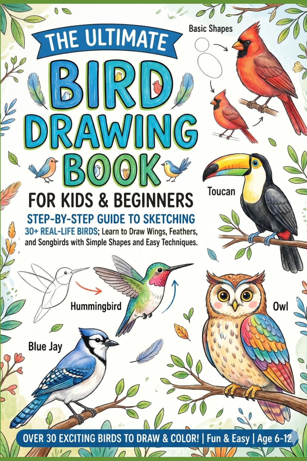 The Ultimate Bird Drawing Book for Kids & Beginners: Step-by-Step Guide to Sketching 30+ Real-Life Birds; Learn to Draw Wings, Feathers, and Songbirds with Simple Shapes and Easy Techniques.