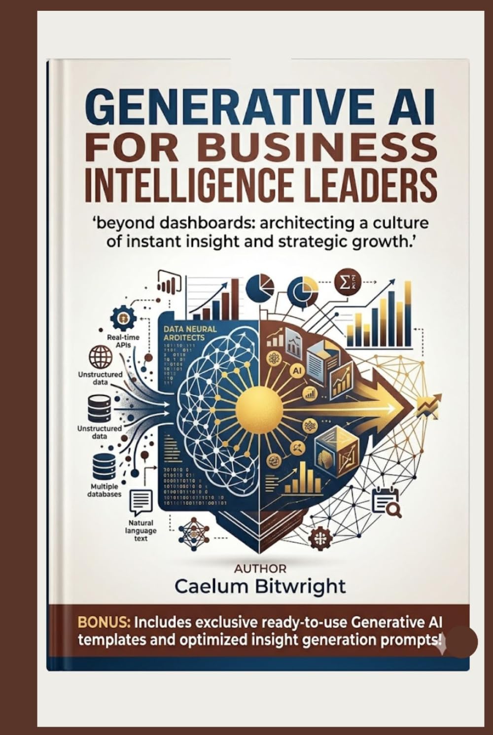 Generative AI for Business Intelligence Leaders: Beyond Dashboards: Architecting a Culture of Instant Insight and Strategic Growth (The Caelum Protocol)