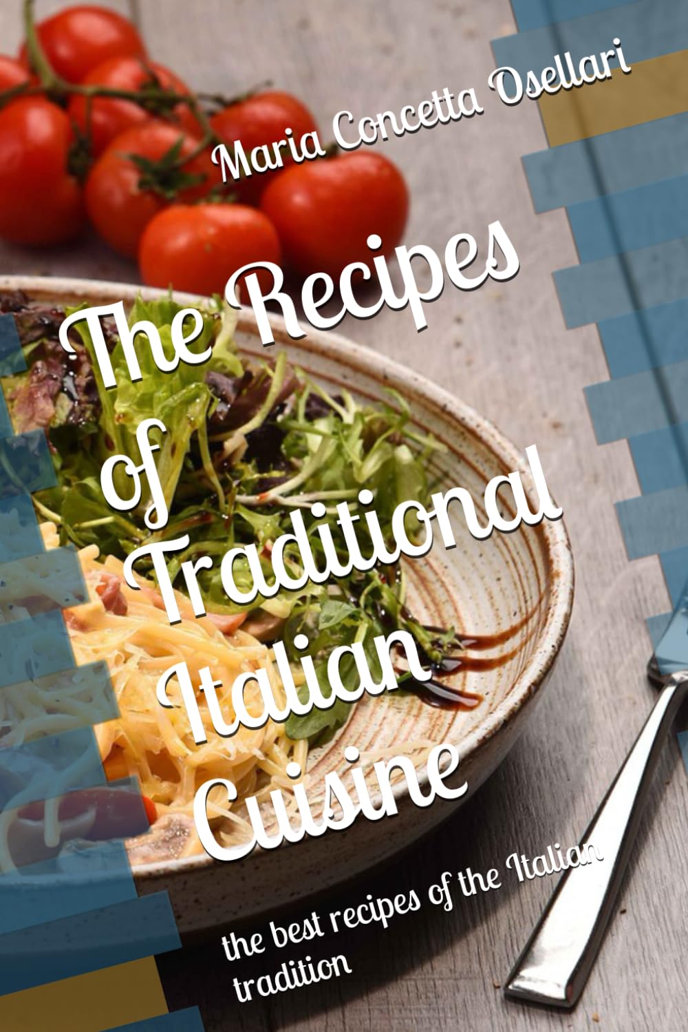 The Recipes of Traditional Italian Cuisine: The best recipes of the Italian tradition