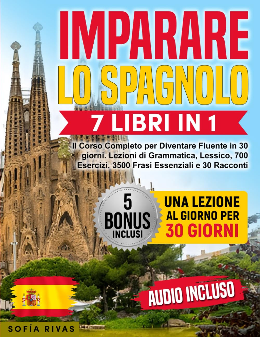 Imparare lo Spagnolo: 7 Libri in 1 - Il Corso Completo per Diventare Fluente in 30 giorni. Lezioni di Grammatica, Lessico, 700 Esercizi, 3500 Frasi Essenziali e 30 Racconti | 5 Bonus & AUDIO Inclusi