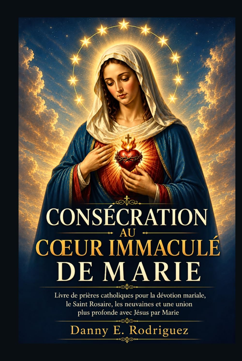 CONSÉCRATION AU CŒUR IMMACULÉ DE MARIE: Livre de prières catholiques pour la dévotion mariale, le Saint Rosaire, les neuvaines et une union plus profonde avec Jésus par Marie