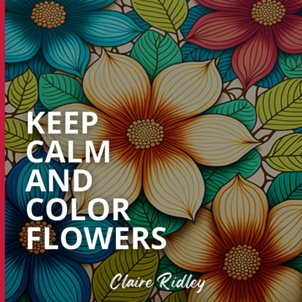 Keep Calm and Color Flowers: Coloring book with Stress Relieving and Anxiety Relief Designs of flowers for Helping Adults with Relaxation and Mindfulness. | 8,5"x 8,5" 110 pages