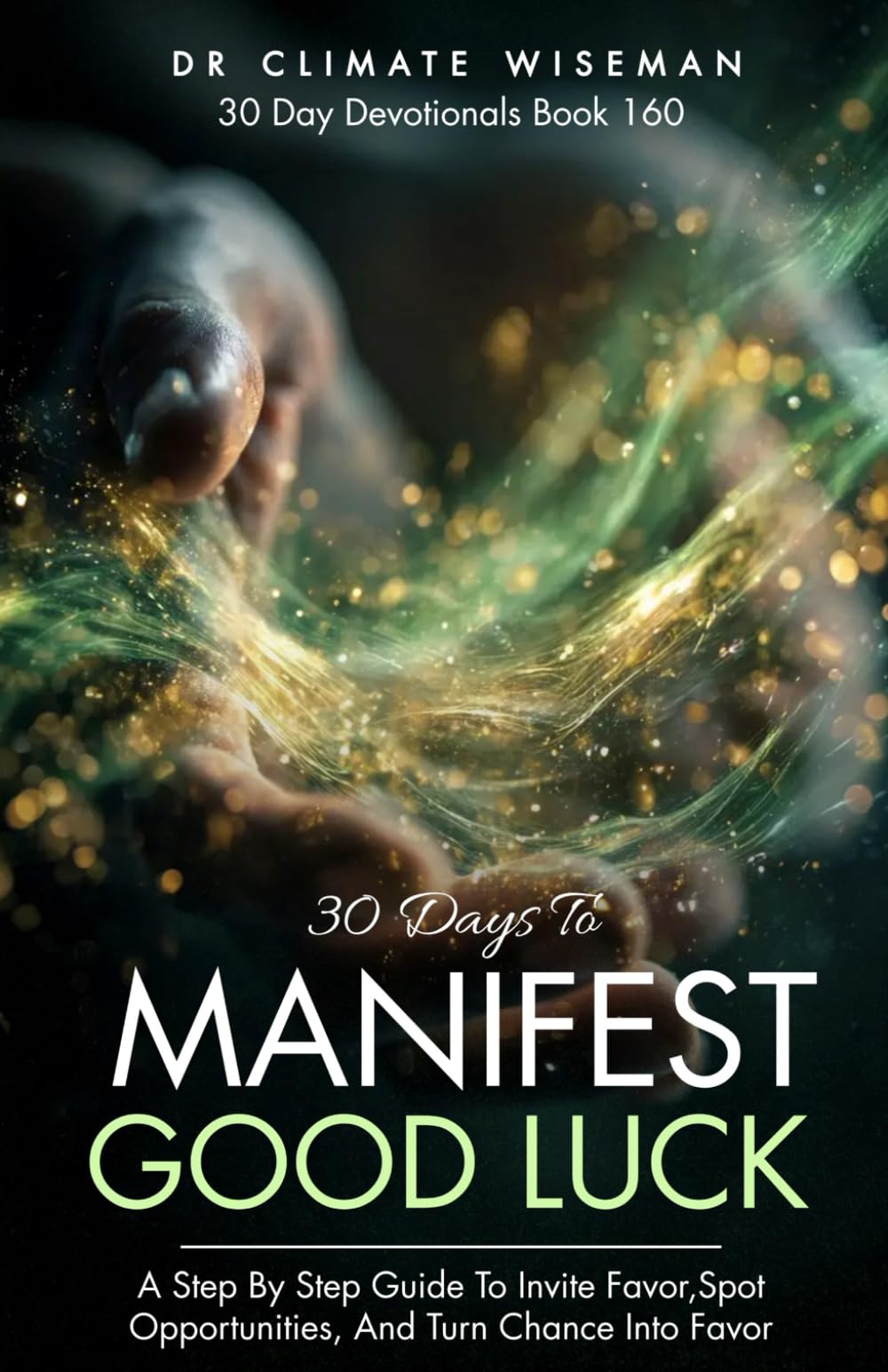30 Days to Manifest Good Luck: A Step By Step Guide To Invite Favor, Spot Opportunities, And Turn Chance Into Favor (30 Day Devotionals)