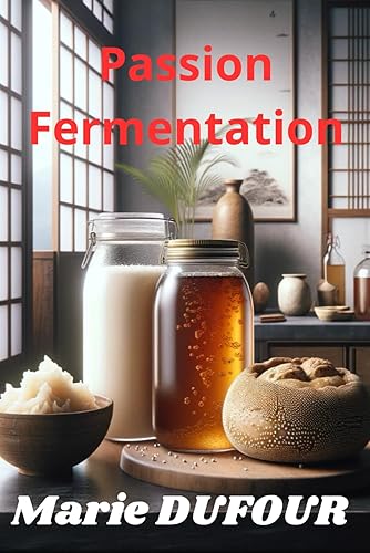 Passion Fermentation : l'Innovation dans la Tradition: Les secrets de la Fermentation : un voyage culinaire à travers l'Histoire et le Monde