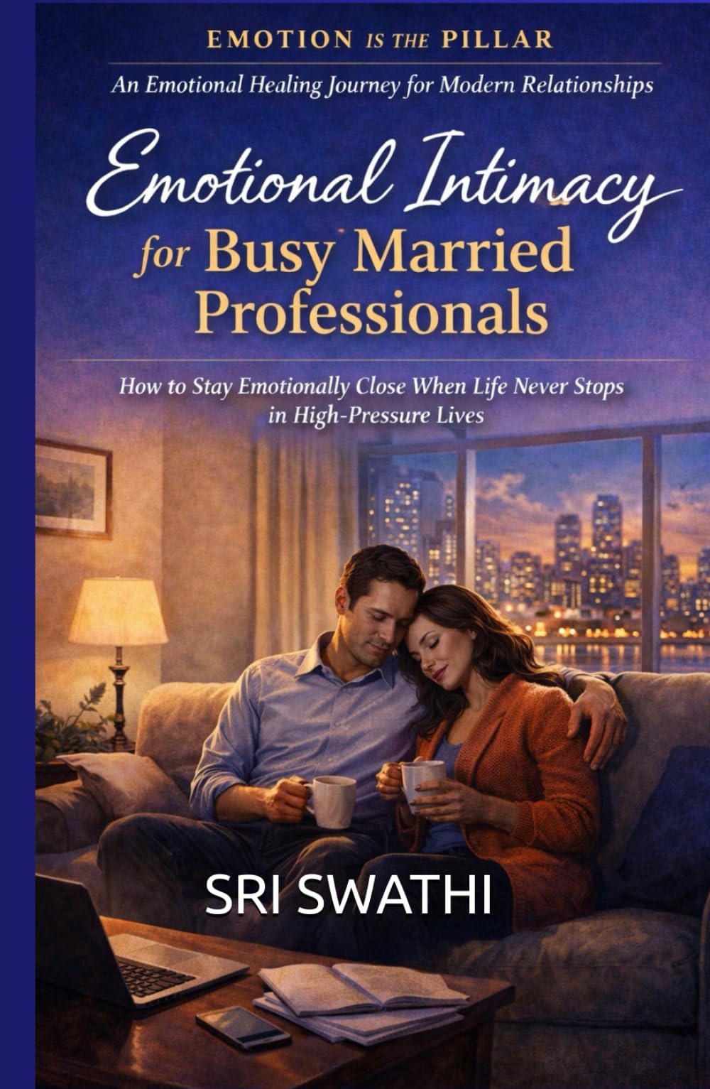 EMOTIONAL INTIMACY FOR BUSY MARRIED PROFESSIONALS: How to Stay Emotionally Close When Life Never Stops in High-Pressure Lives (Emotion Is The Pillar)