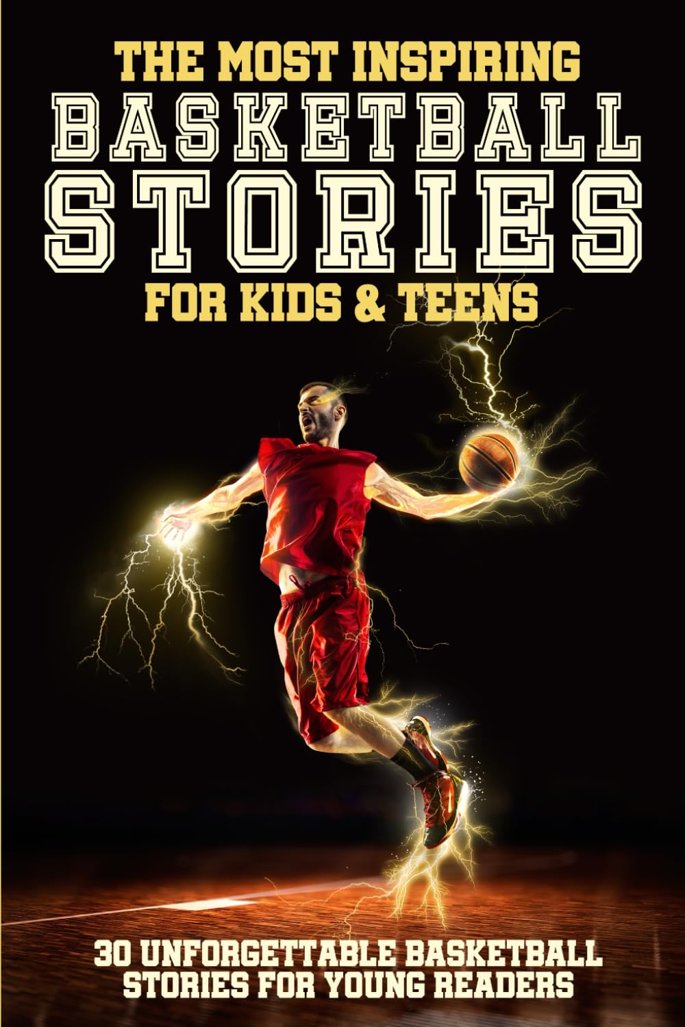 The Most Inspiring Basketball Stories For Kids & Teens: 30 Unforgettable Basketball Tales For Young Readers