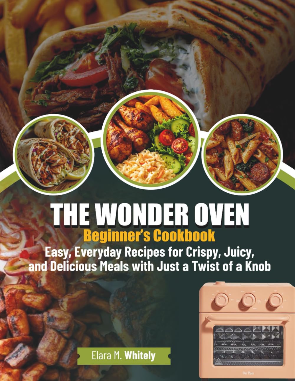 The Wonder Oven Beginner’s Cookbook: Easy, Everyday Recipes for Crispy, Juicy, and Delicious Meals with Just a Twist of a Knob