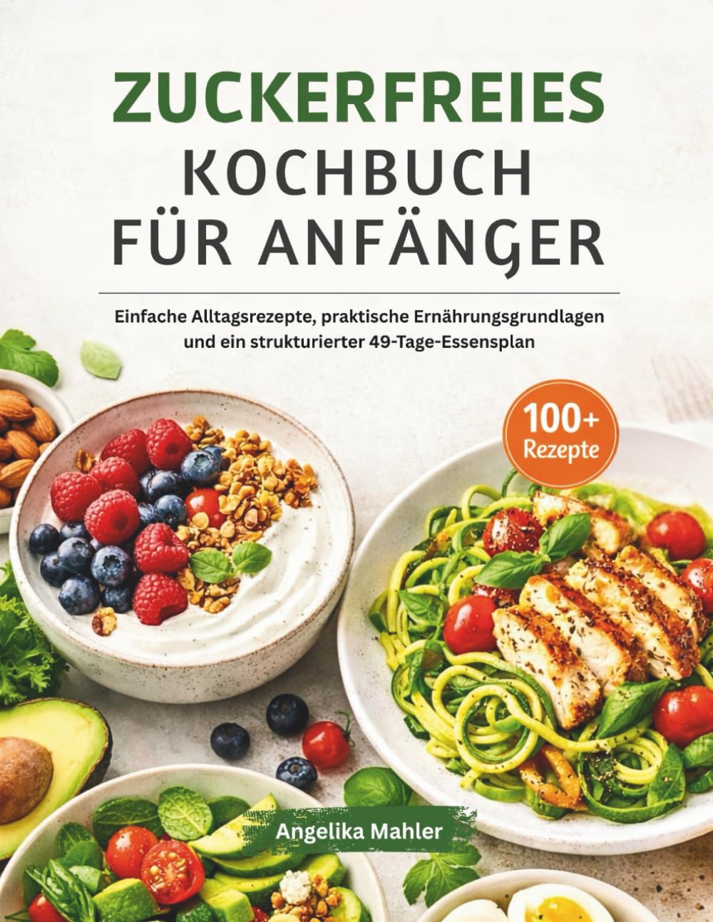 ZUCKERFREIES KOCHBUCH FÜR ANFÄNGER: Einfache Alltagsrezepte, praktische Ernährungsgrundlagen und ein strukturierter 49-Tage-Essensplan