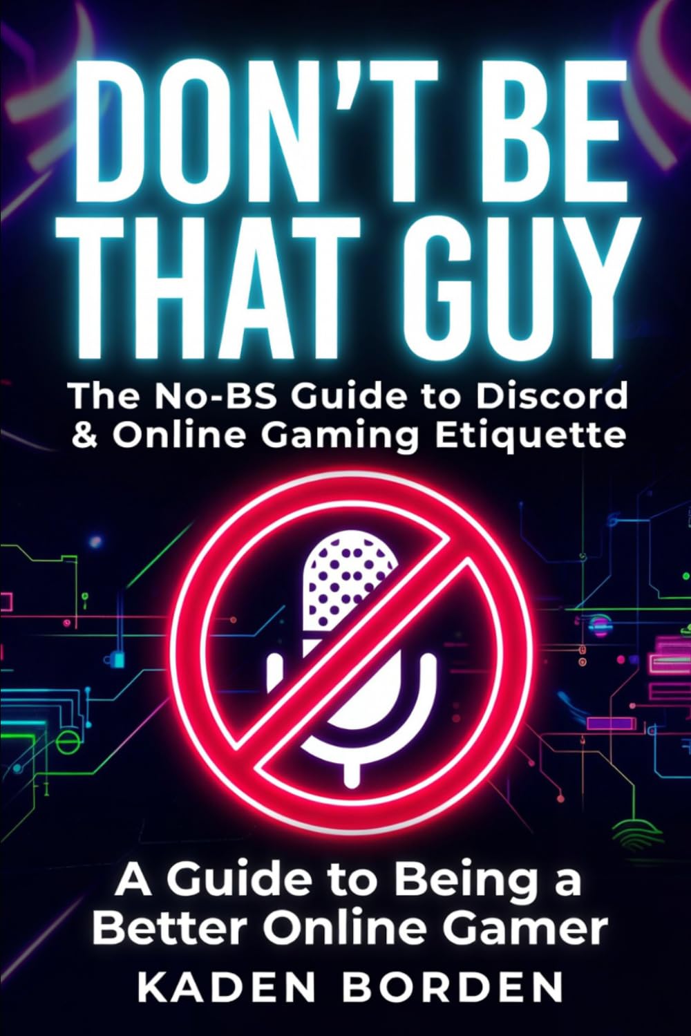 Don’t Be That Guy: The No-BS Guide to Discord & Online Gaming Etiquette: Essential Rules, Checklists & Tips So You Don’t Get Muted, Kicked, or Reported (Don't Be That Guy Series)