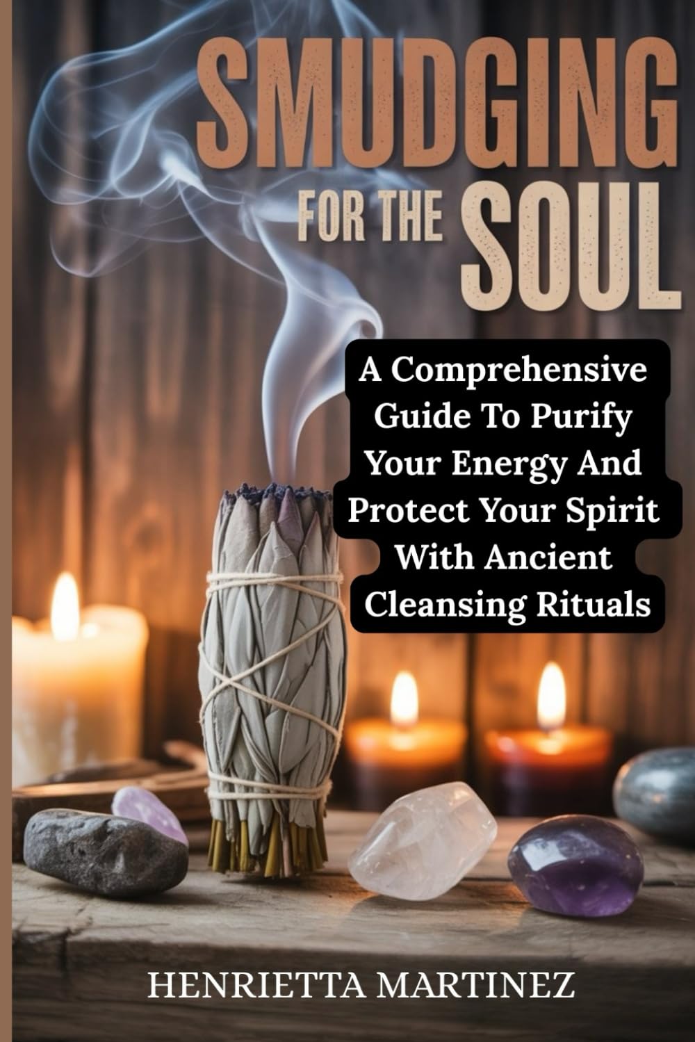 SMUDGING FOR THE SOUL: A Comprehensive Guide To Purify Your Energy And Protect Your Spirit With Ancient Cleansing Rituals (Spiritual Renewal)
