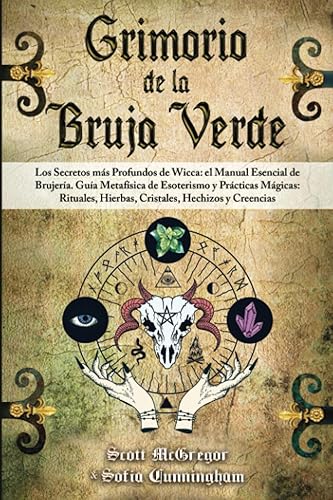 GRIMORIO DE LA BRUJA VERDE: Los Secretos más Profundos de Wicca: el Manual Esencial de Brujería. Guía Metafísica de Esoterismo y Prácticas Mágicas: Rituales, Hierbas, Cristales, Hechizos y Creencias