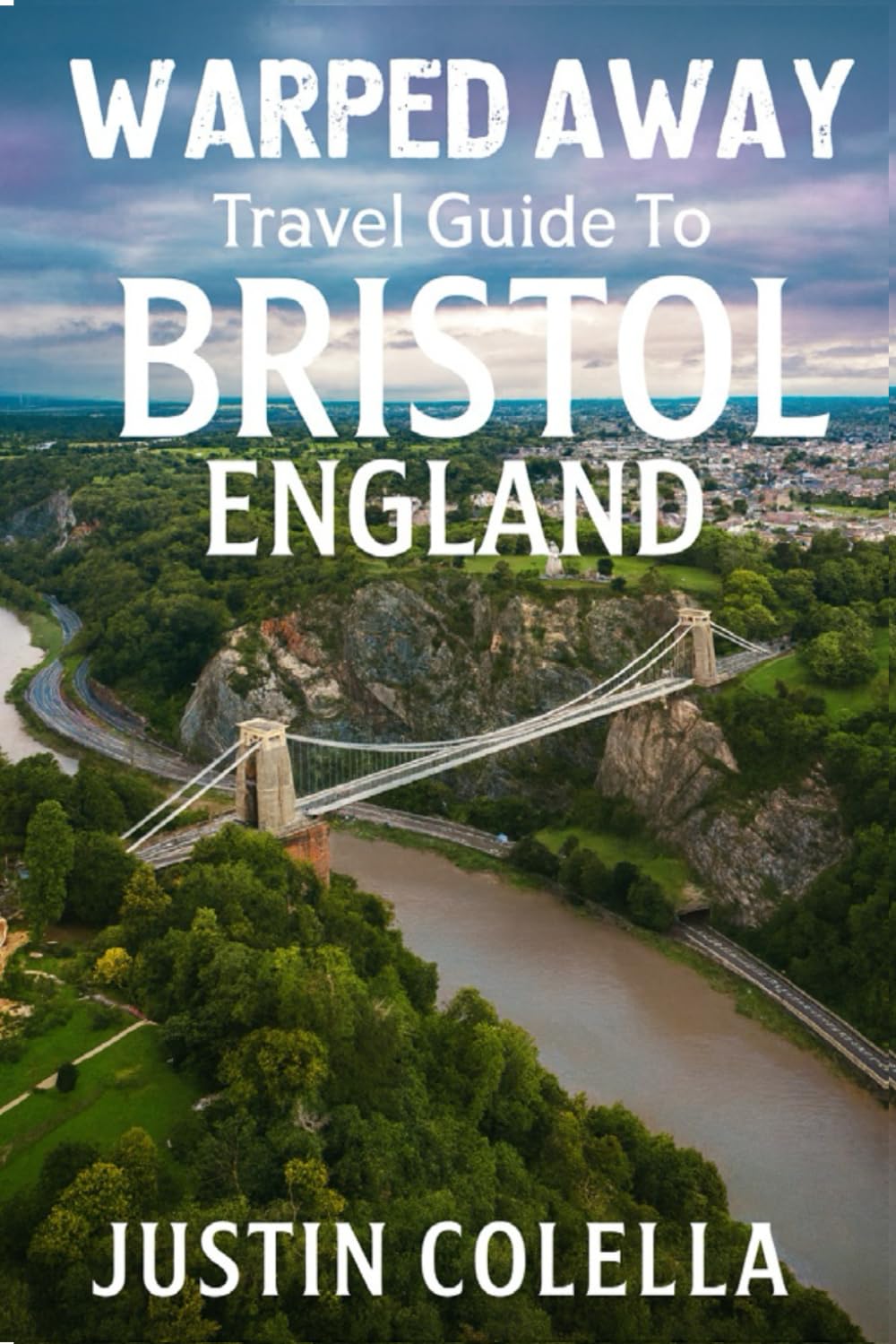Warped Away Travel Guide To Bristol England: The Complete Visitor's Companion for an Unforgettable Experiences (Whispers of Europe Travel Guide)