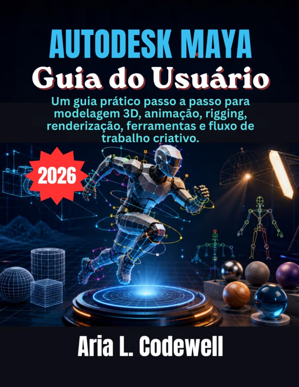 Autodesk Maya Guia do Usuário: Um guia prático passo a passo para modelagem 3D, animação, rigging, renderização, ferramentas e fluxo de trabalho criativo.