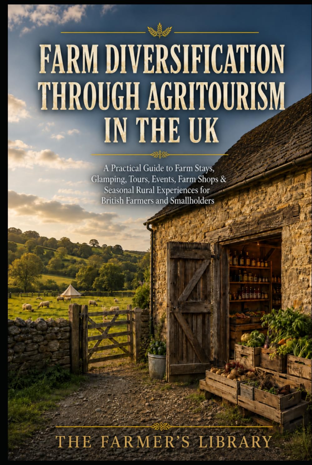 Farm Diversification & Agritourism for UK Farmers: A Practical Guide to Farm Stays, Glamping, Farm Shops, Events, Workshops and Rural Income Streams