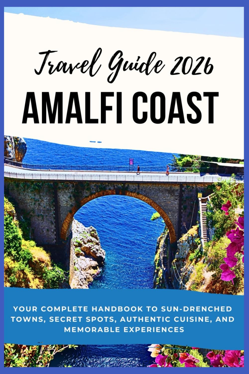 Amalfi Coast Travel Guide 2026: Your Complete Handbook to Sun-Drenched Towns, Secret Spots, Authentic Cuisine, and Memorable Experiences
