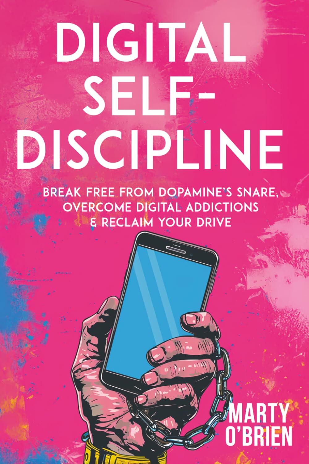 Digital Self-Discipline: Break Free from Dopamine’s Snare, Overcome Digital Addictions & Reclaim Your Drive