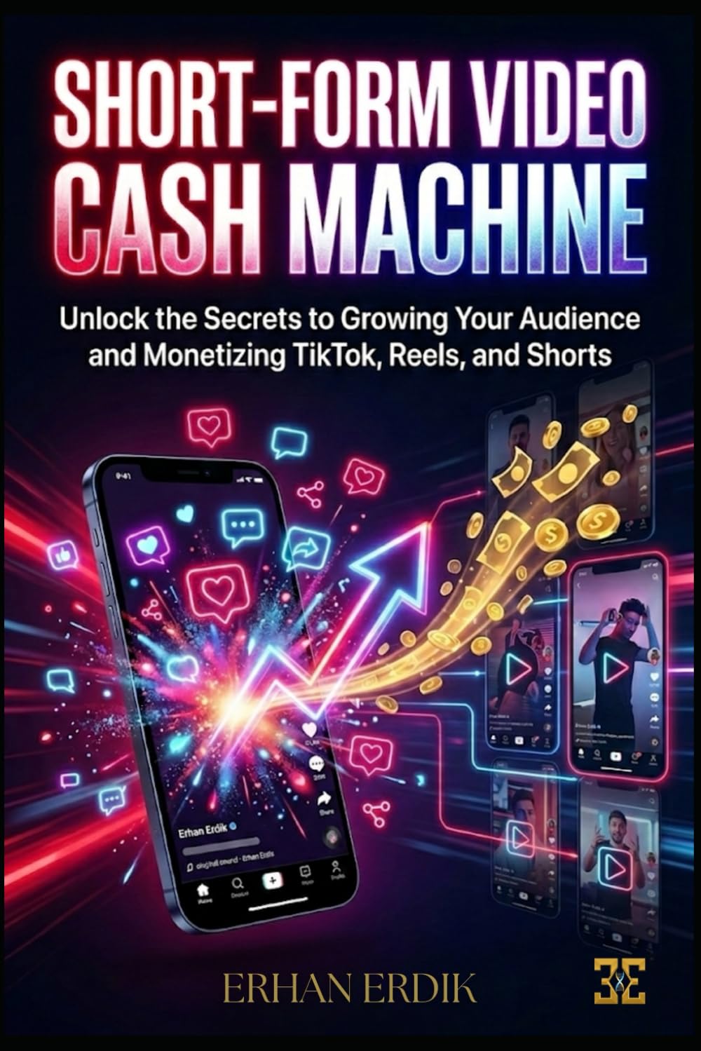 SHORT-FORM VIDEO CASH MACHINE: Unlock the Secrets to Growing Your Audience and Monetizing TikTok, Reels, and Shorts