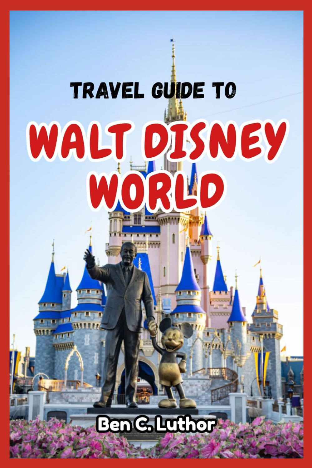 TRAVEL GUIDE TO WALT DISNEY WORLD: A Traveler’s Companion to Journey Through the World’s Most Magical Destination (2026 NOT TOO SHORT GUIDES)