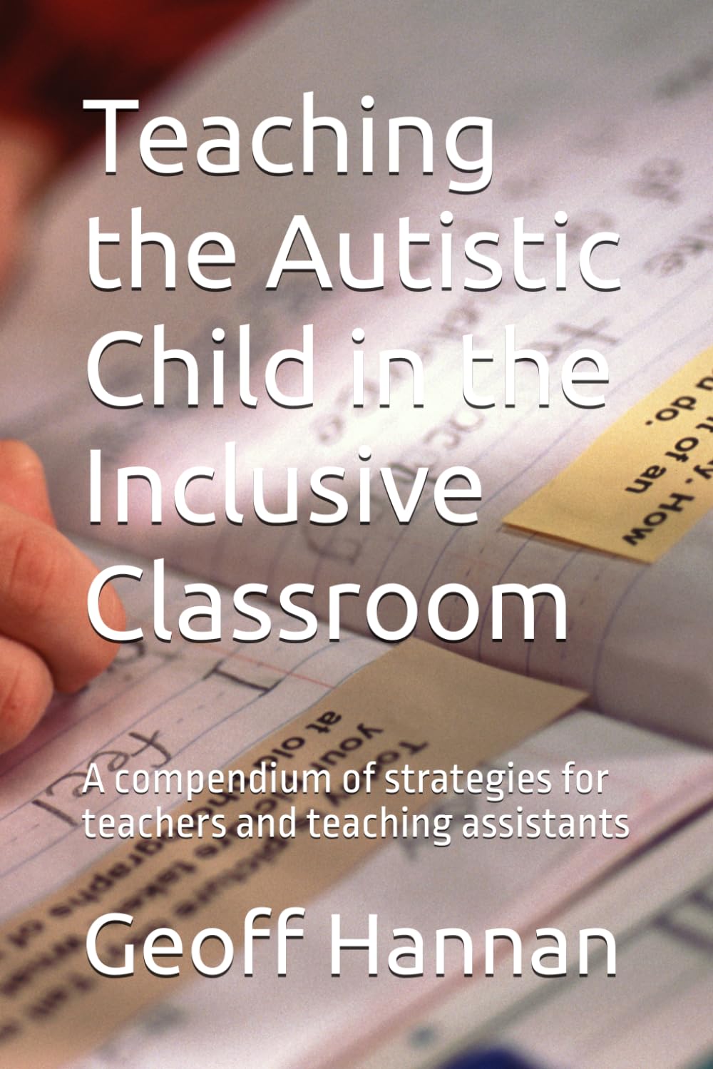 Teaching the Autistic Child in the Inclusive Classroom: A compendium of strategies for teachers and teaching assistants