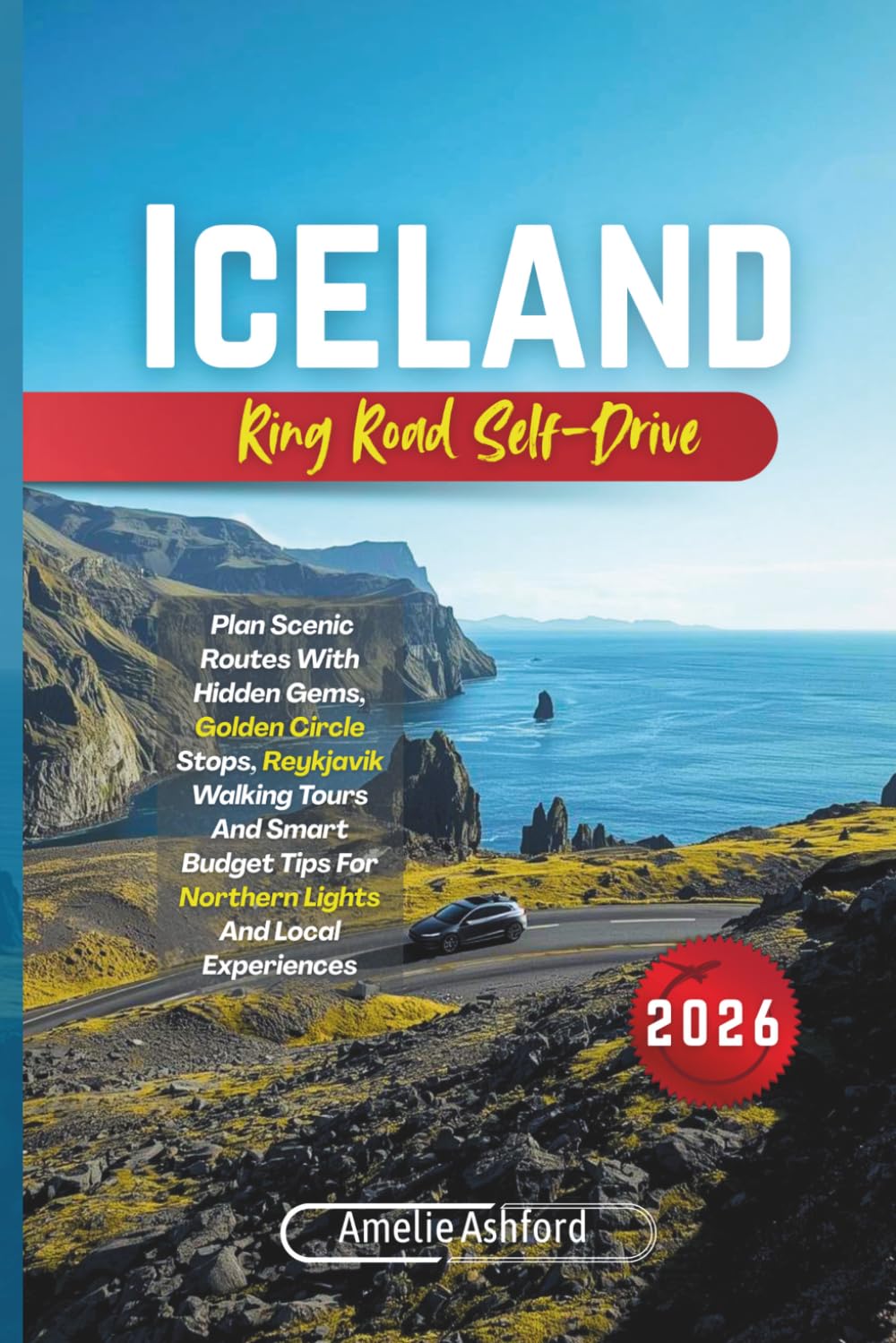 Iceland Ring Road Self-Drive 2026: Plan Scenic Routes With Hidden Gems, Golden Circle Stops, Reykjavik Walking Tours And Smart Budget Tips For Northern Lights And Local Experiences