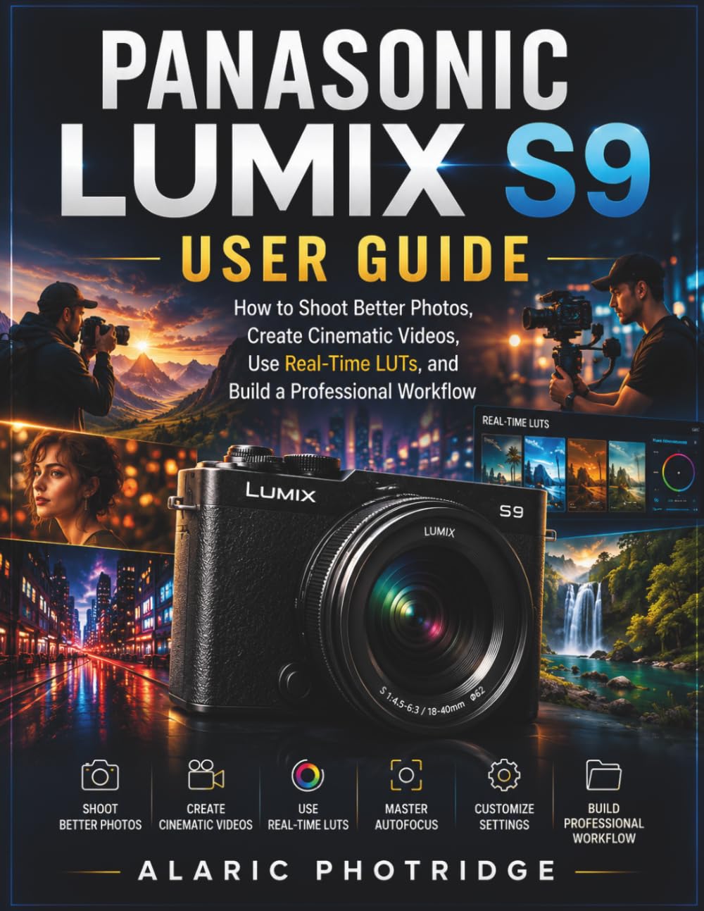 PANASONIC LUMIX S9 User Guide: How to Shoot Better Photos, Create Cinematic Videos, Use Real-Time LUTs, and Build a Professional Workflow
