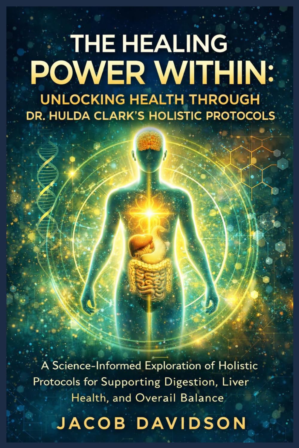 THE HEALING POWER WITHIN: UNLOCKING HEALTH THROUGH DR. HULDA CLARK'S HOLISTIC PROTOCOLS: A Science-Informed Exploration of Holistic Protocols for ... Digestion, Liver Health, and Overall Balance
