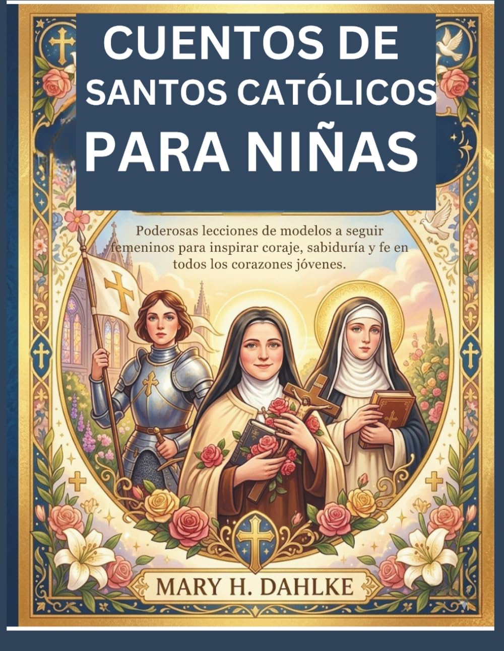 CUENTOS DE SANTOS CATÓLICOS PARA NIÑAS: Poderosas lecciones de modelos a seguir femeninos para inspirar coraje, sabiduría y fe en todos los corazones jóvenes.