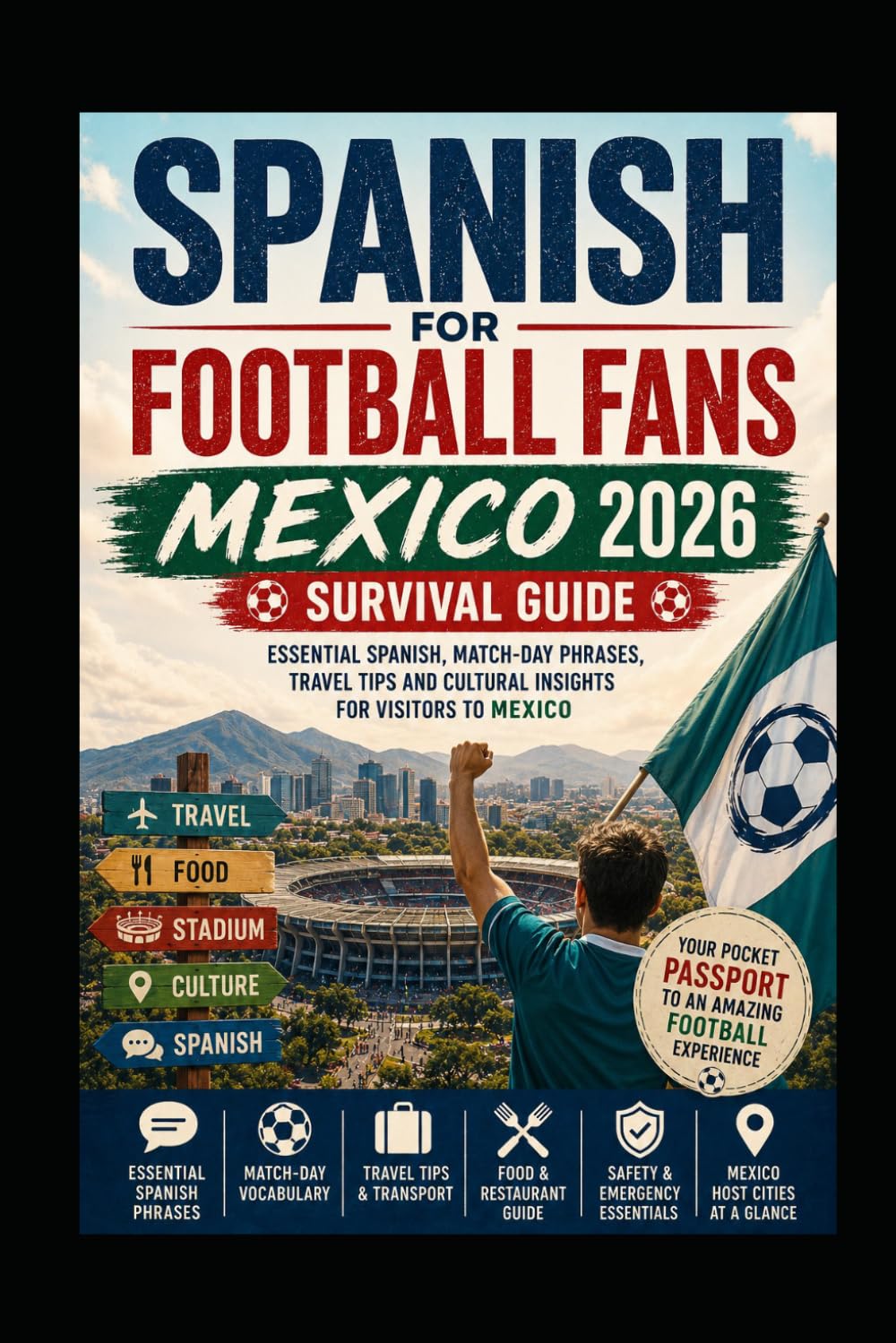 Mexico 2026 Survival Guide : Spanish for Football Fans: Essential Spanish, Match-Day Phrases, Travel Tips and Cultural Insights for Visitors to Mexico