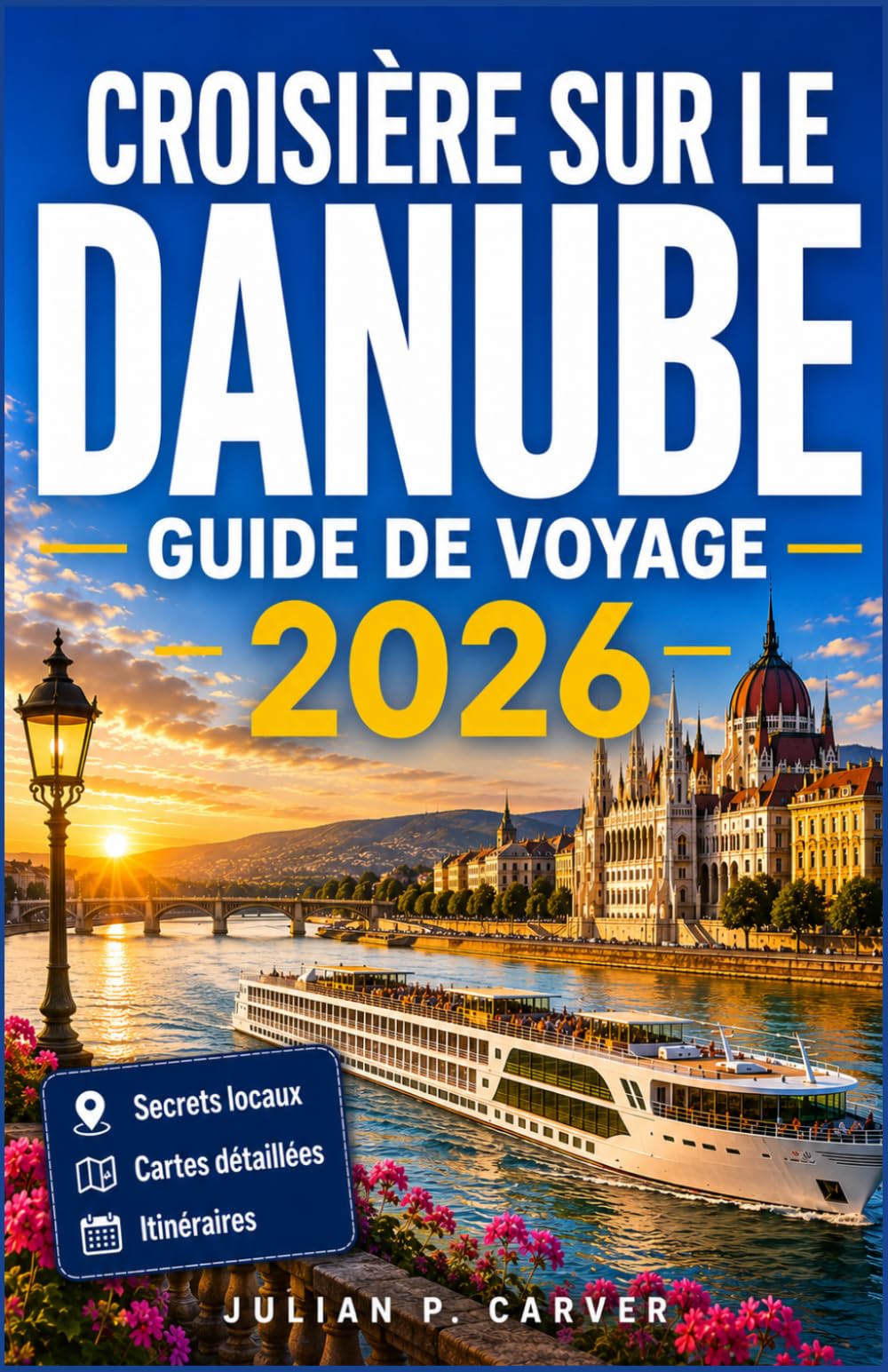 CROISIÈRE SUR LE DANUBE GUIDE DE VOYAGE 2026: Vignobles de la Wachau, villes historiques et vues sur les châteaux : de Vienne à Budapest avec cartes et itinéraires quotidiens