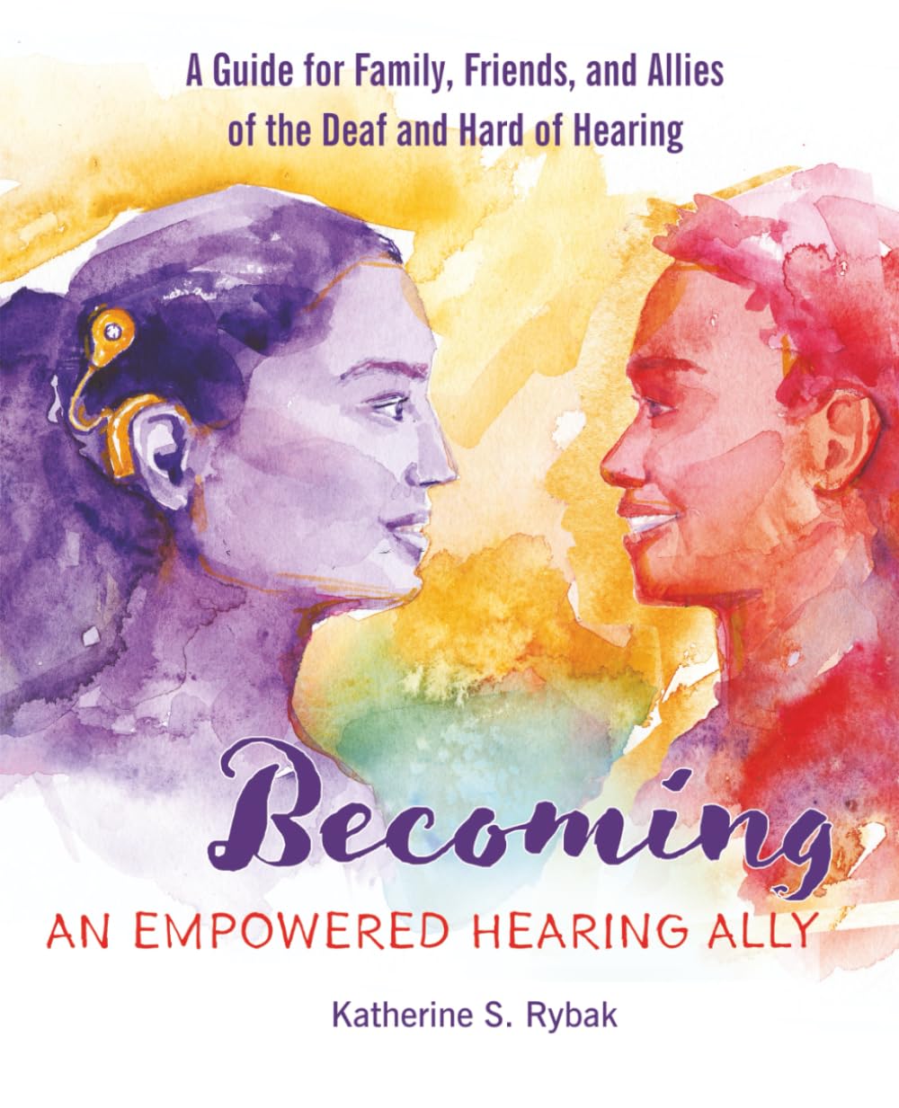 Becoming an Empowered Hearing Ally: A Guide for Family, Friends, and Allies of the Deaf and Hard of Hearing